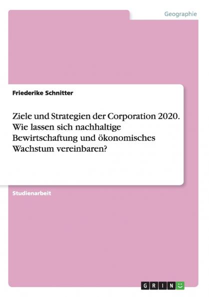 Ziele und Strategien der Corporation 2020. Wie lassen sich nachhaltige Bewirtschaftung und ��konomisches Wachstum vereinbaren?