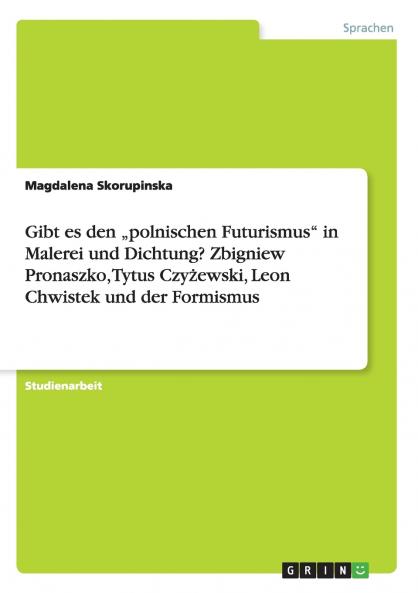 Gibt es den ���polnischen Futurismus in Malerei und Dichtung? Zbigniew Pronaszko Tytus Czy��ewski Leon Chwistek und der Formismus