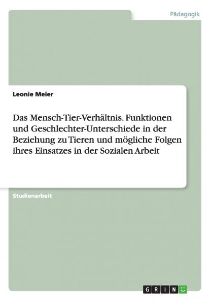 Das Mensch-Tier-Verhältnis. Funktionen und Geschlechter-Unterschiede in der Beziehung zu Tieren und mögliche Folgen ihres Einsatzes in der Sozialen Arbeit