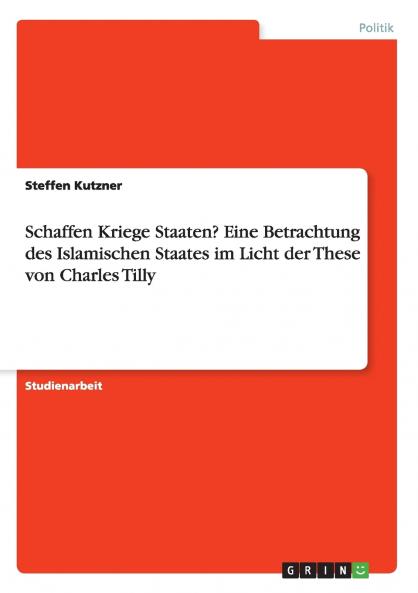 Schaffen Kriege Staaten? Eine Betrachtung des Islamischen Staates im Licht der These von Charles Tilly
