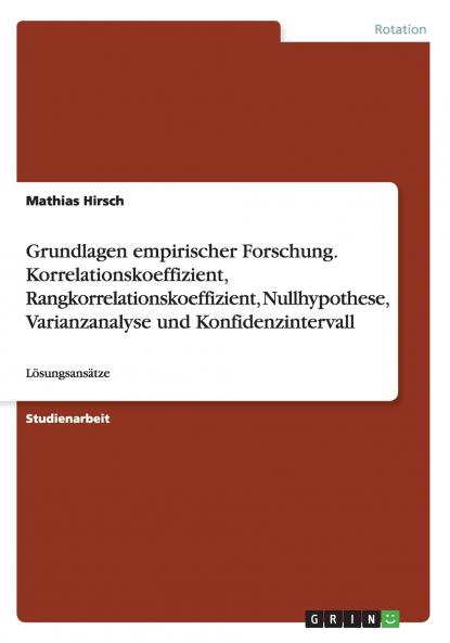 Grundlagen empirischer Forschung.  Korrelationskoeffizient Rangkorrelationskoeffizient Nullhypothese Varianzanalyse und Konfidenzintervall
