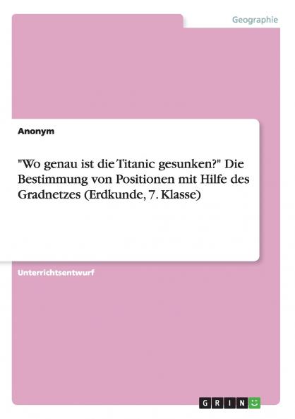 Wo genau ist die Titanic gesunken? Die Bestimmung von Positionen mit Hilfe des Gradnetzes (Erdkunde 7. Klasse)