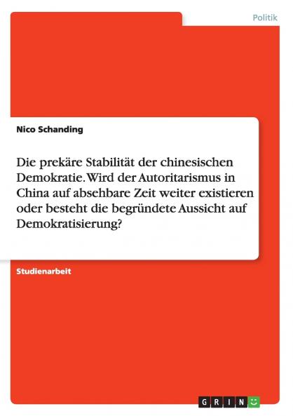 Die prekäre Stabilität der chinesischen Demokratie.  Wird der Autoritarismus in China auf absehbare Zeit weiter existieren oder besteht die begründete Aussicht auf Demokratisierung?