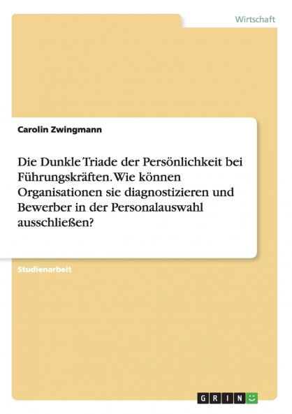 Die Dunkle Triade der Persönlichkeit bei Führungskräften. Wie können Organisationen sie diagnostizieren und Bewerber in der  Personalauswahl ausschließen?