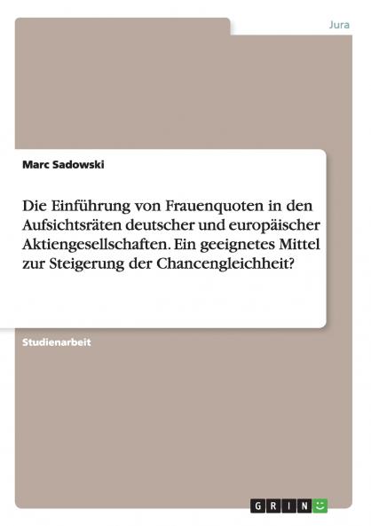 Die Einführung von Frauenquoten in den Aufsichtsräten deutscher und europäischer Aktiengesellschaften. Ein geeignetes Mittel zur Steigerung der Chancengleichheit?