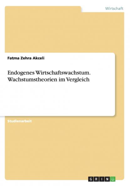 Endogenes Wirtschaftswachstum. Wachstumstheorien im Vergleich