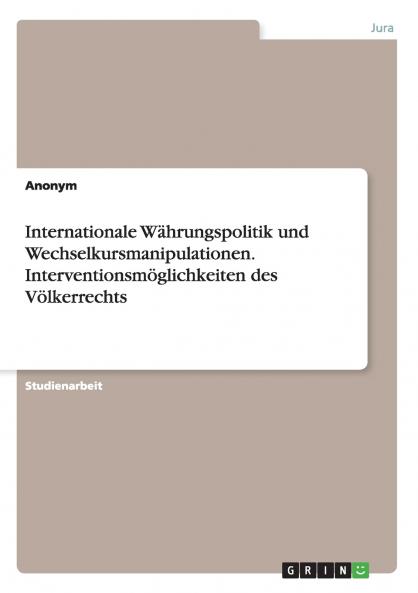 Internationale Währungspolitik und Wechselkursmanipulationen. Interventionsmöglichkeiten des Völkerrechts