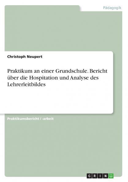 Praktikum an einer Grundschule. Bericht ��ber die Hospitation und Analyse des Lehrerleitbildes