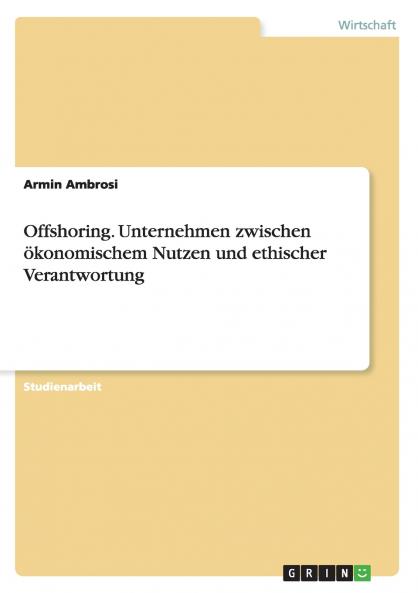 Offshoring. Unternehmen zwischen ��konomischem Nutzen und ethischer Verantwortung