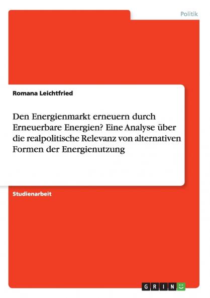 Den Energienmarkt erneuern durch Erneuerbare Energien? Eine Analyse über die realpolitische Relevanz von alternativen Formen der Energienutzung