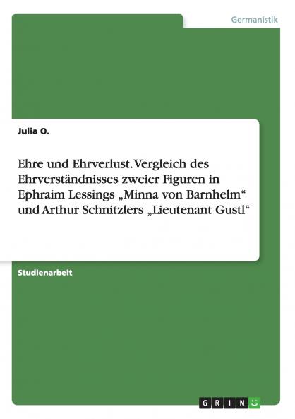Ehre und Ehrverlust. Vergleich des Ehrverständnisses zweier Figuren in Ephraim Lessings „Minna von Barnhelm und Arthur Schnitzlers „Lieutenant Gustl