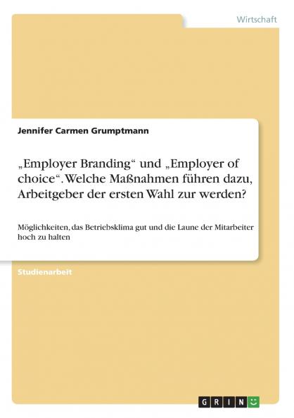 „Employer Branding und „Employer of choice. Welche Maßnahmen führen dazu Arbeitgeber der ersten Wahl zur werden?