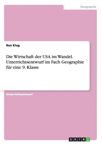 Die Wirtschaft der USA im Wandel. Unterrichtsentwurf im Fach Geographie für eine 9. Klasse