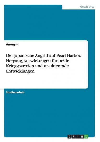 Der japanische Angriff auf Pearl Harbor. Hergang Auswirkungen für beide Kriegsparteien und resultierende Entwicklungen