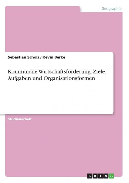 Kommunale Wirtschaftsf��rderung. Ziele Aufgaben und Organisationsformen