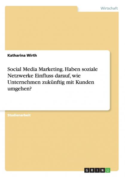 Social Media Marketing. Haben soziale Netzwerke Einfluss darauf wie Unternehmen zukünftig mit Kunden umgehen?