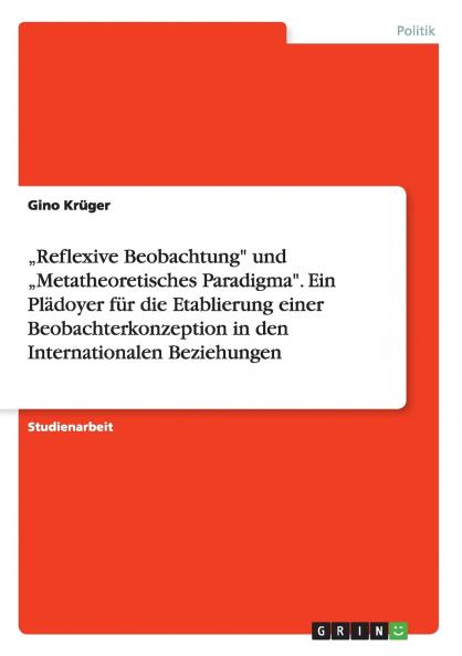 „Reflexive Beobachtung und „Metatheoretisches Paradigma. Ein Plädoyer für die Etablierung einer Beobachterkonzeption in den Internationalen Beziehungen