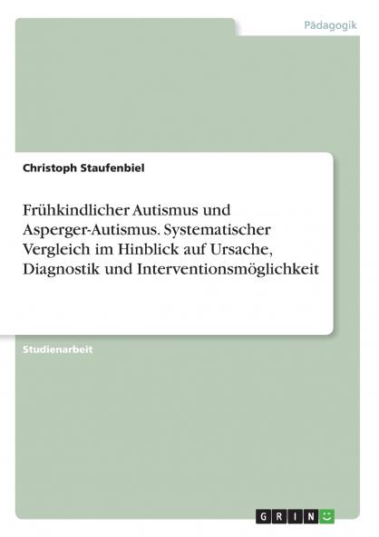 Frühkindlicher Autismus und Asperger-Autismus. Systematischer Vergleich im Hinblick auf Ursache Diagnostik und Interventionsmöglichkeit