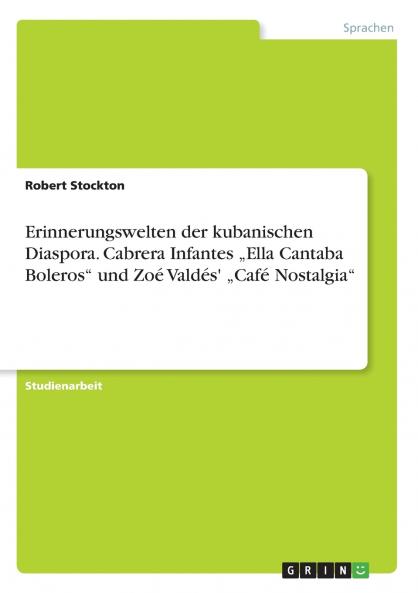 Erinnerungswelten der kubanischen Diaspora. Cabrera Infantes „Ella Cantaba Boleros und Zoé Valdés' „Café Nostalgia