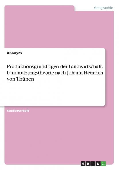 Produktionsgrundlagen der Landwirtschaft. Landnutzungstheorie nach Johann Heinrich von Th��nen