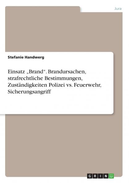 Einsatz „Brand. Brandursachen strafrechtliche Bestimmungen Zuständigkeiten Polizei vs. Feuerwehr Sicherungsangriff