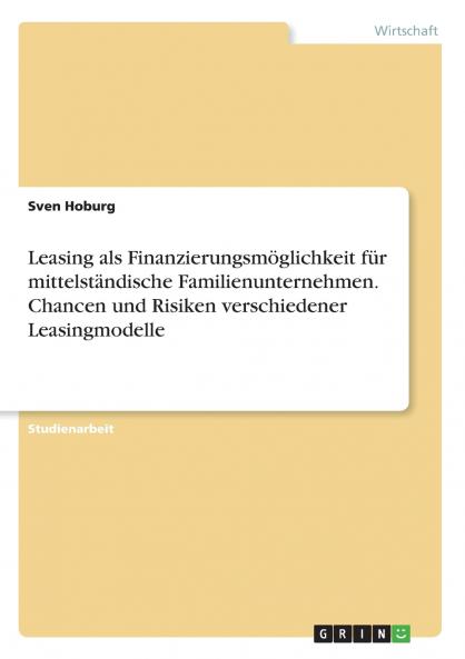 Leasing als Finanzierungsmöglichkeit für mittelständische Familienunternehmen. Chancen und Risiken verschiedener Leasingmodelle