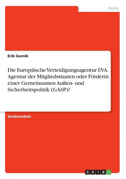 Die Europäische Verteidigungsagentur EVA. Agentur der Mitgliedsstaaten oder Förderin einer Gemeinsamen Außen- und Sicherheitspolitik (GASP)?