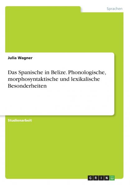 Das Spanische in Belize. Phonologische morphosyntaktische und lexikalische Besonderheiten