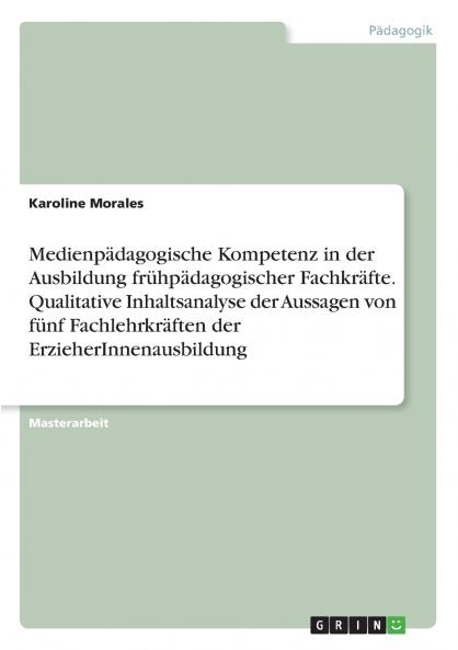 Medienpädagogische Kompetenz in der Ausbildung frühpädagogischer Fachkräfte. Qualitative Inhaltsanalyse der Aussagen von fünf Fachlehrkräften der ErzieherInnenausbildung