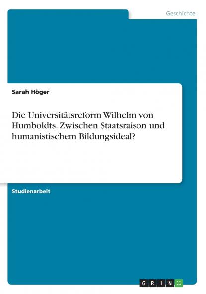 Die Universitätsreform Wilhelm von Humboldts. Zwischen Staatsraison und  humanistischem Bildungsideal?
