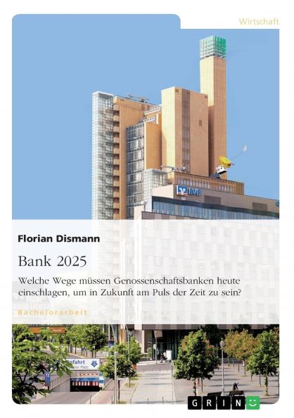 Bank 2025. Welche Wege müssen Genossenschaftsbanken heute einschlagen um in Zukunft am Puls der Zeit zu sein?