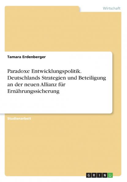 Paradoxe Entwicklungspolitik. Deutschlands Strategien und Beteiligung an der neuen Allianz für Ernährungssicherung