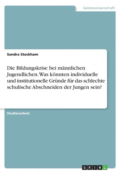 Die Bildungskrise bei männlichen Jugendlichen. Was könnten individuelle und institutionelle Gründe für das schlechte schulische Abschneiden der Jungen sein?