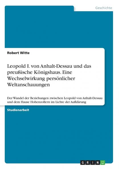 Leopold I. von Anhalt-Dessau und das preußische Königshaus. Eine Wechselwirkung persönlicher Weltanschauungen
