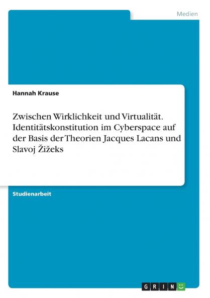 Zwischen Wirklichkeit und Virtualität. Identitätskonstitution im Cyberspace auf der Basis der Theorien Jacques Lacans und Slavoj Žižeks