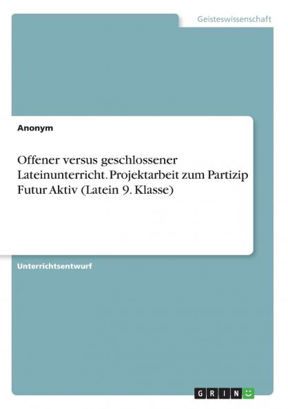 Offener versus geschlossener Lateinunterricht. Projektarbeit zum Partizip Futur Aktiv (Latein 9. Klasse)