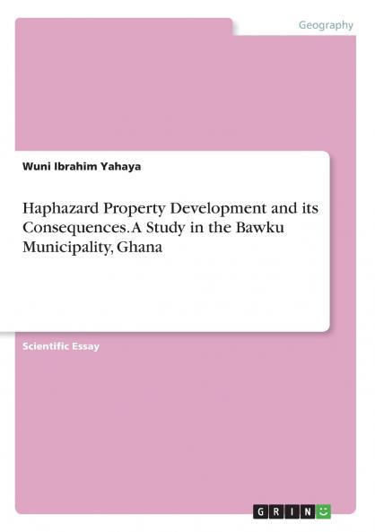 Haphazard Property Development and its Consequences. A Study in the Bawku Municipality Ghana
