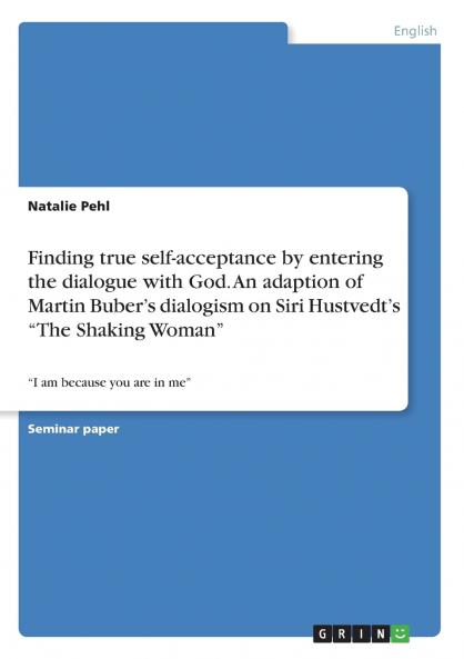 Finding true self-acceptance by entering the dialogue with God. An adaption of Martin Buber's dialogism on Siri Hustvedt's The Shaking Woman
