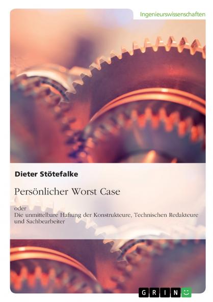 Persönlicher Worst Case oder Die unmittelbare Haftung der Konstrukteure Technischen Redakteure und Sachbearbeiter