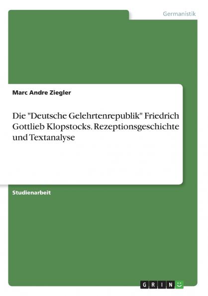 Die Deutsche Gelehrtenrepublik Friedrich Gottlieb Klopstocks. Rezeptionsgeschichte und Textanalyse