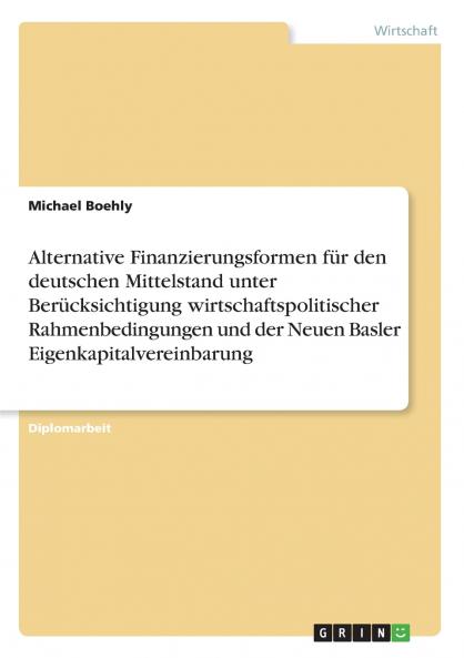 Alternative Finanzierungsformen für den deutschen Mittelstand unter Berücksichtigung wirtschaftspolitischer Rahmenbedingungen und der Neuen Basler Eigenkapitalvereinbarung