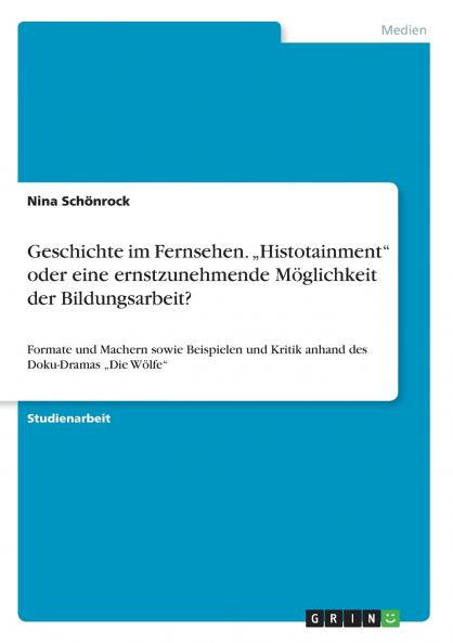 Geschichte im Fernsehen. „Histotainment oder eine ernstzunehmende Möglichkeit der Bildungsarbeit?