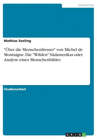 Über die Menschenfresser von Michel de Montaigne. Die Wilden Südamerikas oder Analyse eines Menschenbildes