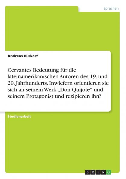 Cervantes Bedeutung für die lateinamerikanischen Autoren des 19. und 20. Jahrhunderts. Inwiefern orientieren sie sich an seinem Werk „Don Quijote und seinem Protagonist und rezipieren ihn?