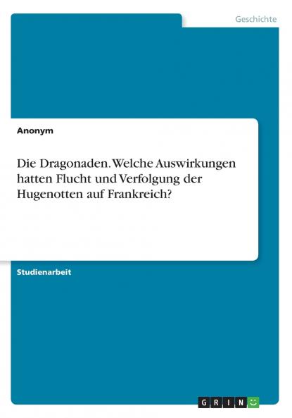 Die Dragonaden. Welche Auswirkungen hatten Flucht und Verfolgung der Hugenottenauf Frankreich?