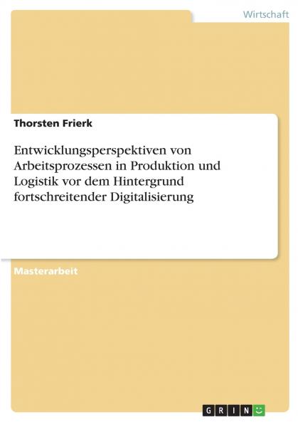 Entwicklungsperspektiven von Arbeitsprozessen in Produktion und Logistik vor dem Hintergrund fortschreitender Digitalisierung