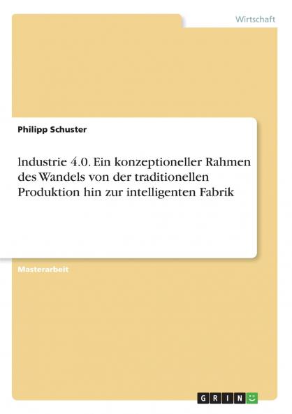 lndustrie 4.0. Ein konzeptioneller Rahmen des Wandels von der traditionellen Produktion hin zur intelligenten Fabrik