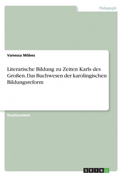 Literarische Bildung zu Zeiten Karls des Großen. Das Buchwesen der karolingischen Bildungsreform