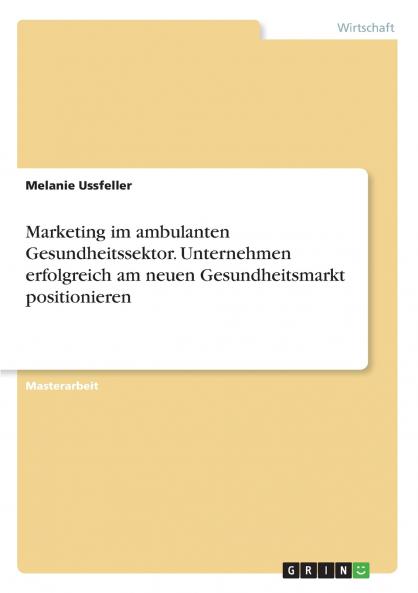 Marketing im ambulanten Gesundheitssektor. Unternehmen erfolgreich am neuen Gesundheitsmarkt positionieren