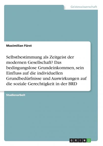 Selbstbestimmung als Zeitgeist der modernen Gesellschaft? Das bedingungslose Grundeinkommen sein Einfluss auf die individuellen Grundbedürfnisse und Auswirkungen auf die soziale Gerechtigkeit in der BRD